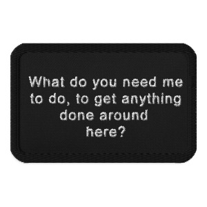 What do I need to do, to get anything done around here?